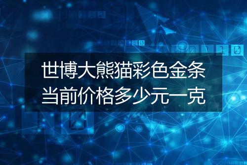 世博大熊猫彩色金条当前价格多少元一克