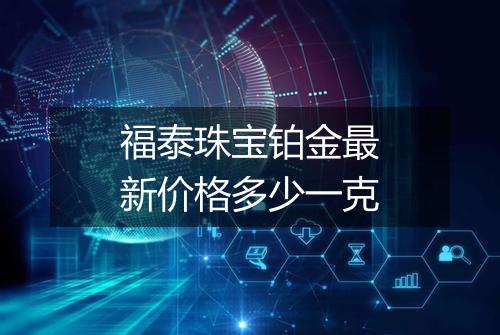 福泰珠宝铂金最新价格多少一克