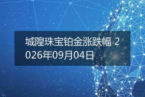 城隍珠宝铂金涨跌幅 2026年09月04日