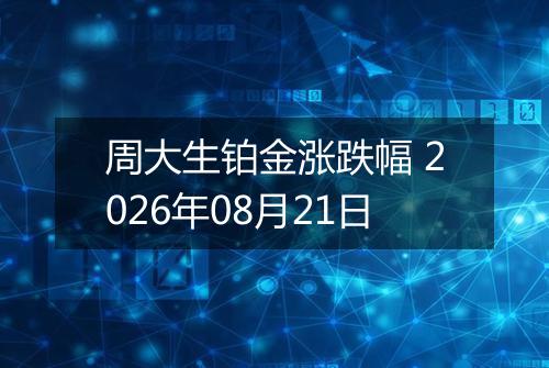 周大生铂金涨跌幅 2026年08月21日