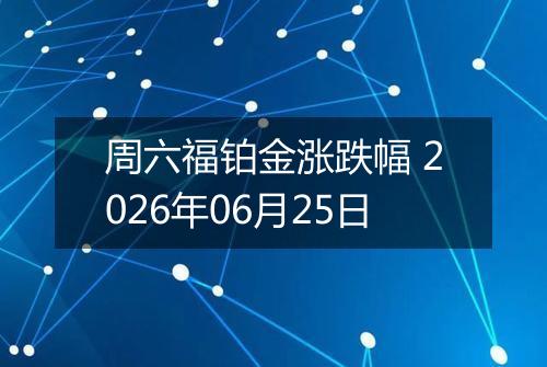 周六福铂金涨跌幅 2026年06月25日
