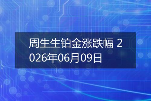 周生生铂金涨跌幅 2026年06月09日