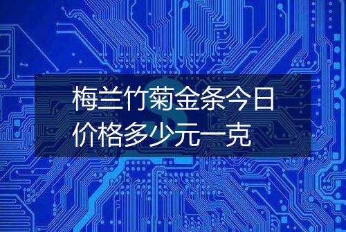 梅兰竹菊金条今日价格多少元一克