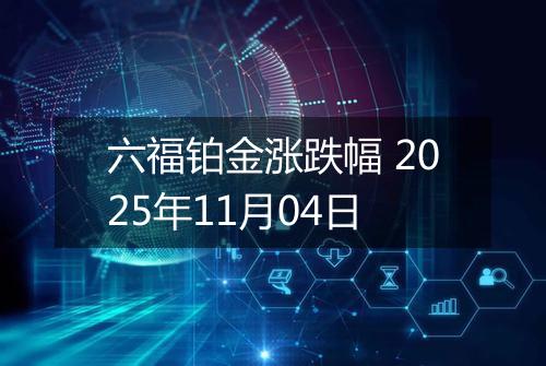 六福铂金涨跌幅 2025年11月04日