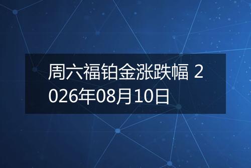 周六福铂金涨跌幅 2026年08月10日