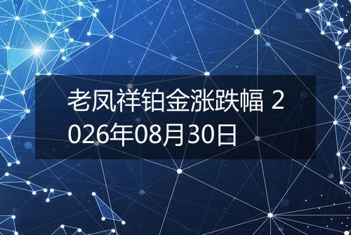 老凤祥铂金涨跌幅 2026年08月30日
