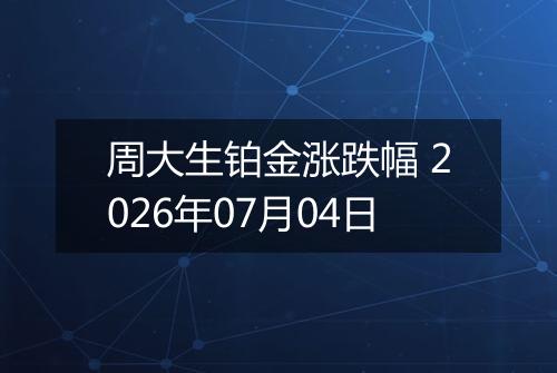 周大生铂金涨跌幅 2026年07月04日