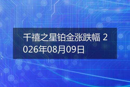 千禧之星铂金涨跌幅 2026年08月09日
