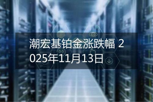 潮宏基铂金涨跌幅 2025年11月13日