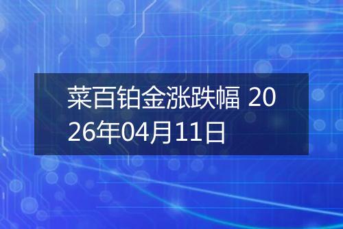 菜百铂金涨跌幅 2026年04月11日