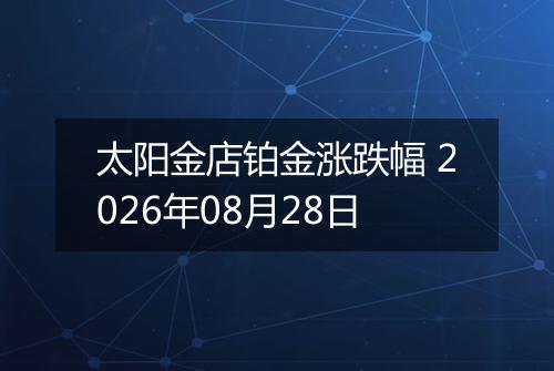 太阳金店铂金涨跌幅 2026年08月28日
