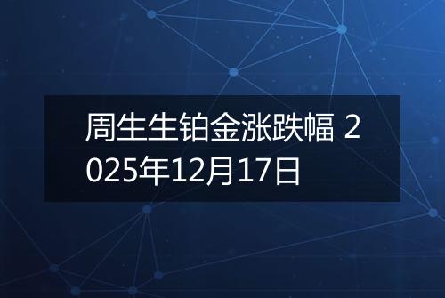 周生生铂金涨跌幅 2025年12月17日