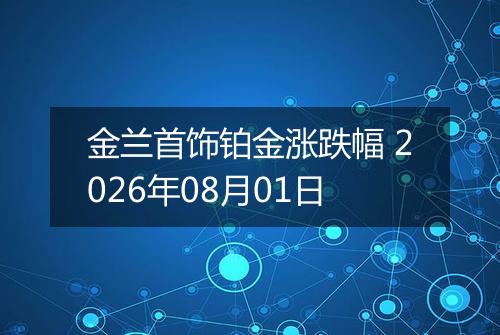 金兰首饰铂金涨跌幅 2026年08月01日