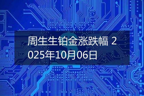 周生生铂金涨跌幅 2025年10月06日