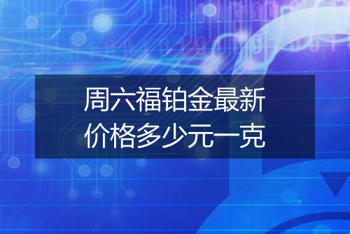 周六福铂金最新价格多少元一克