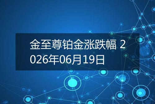 金至尊铂金涨跌幅 2026年06月19日