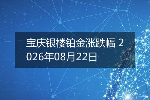 宝庆银楼铂金涨跌幅 2026年08月22日