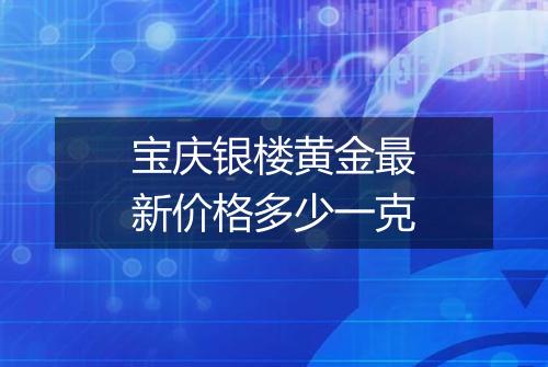 宝庆银楼黄金最新价格多少一克