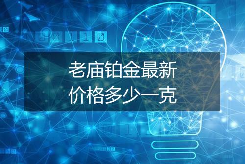 老庙铂金最新价格多少一克