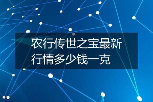农行传世之宝最新行情多少钱一克
