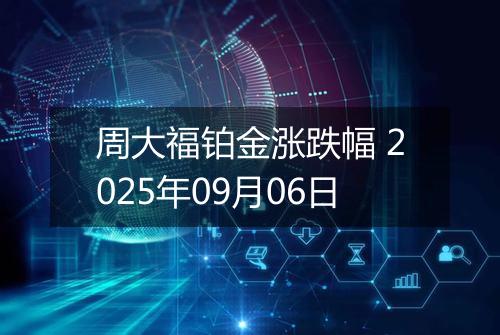 周大福铂金涨跌幅 2025年09月06日