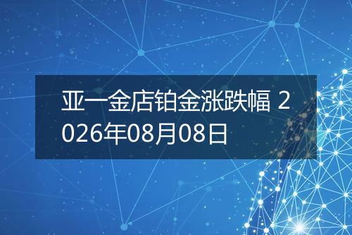 亚一金店铂金涨跌幅 2026年08月08日
