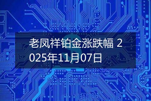 老凤祥铂金涨跌幅 2025年11月07日