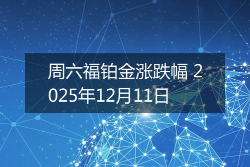 周六福铂金涨跌幅 2025年12月11日