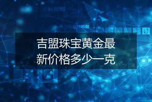 吉盟珠宝黄金最新价格多少一克