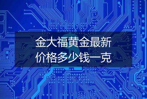金大福黄金最新价格多少钱一克