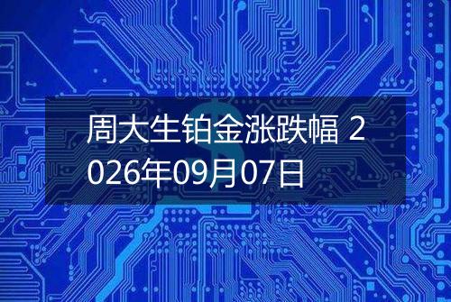 周大生铂金涨跌幅 2026年09月07日