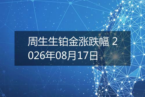 周生生铂金涨跌幅 2026年08月17日