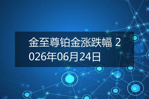 金至尊铂金涨跌幅 2026年06月24日