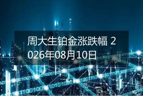 周大生铂金涨跌幅 2026年08月10日