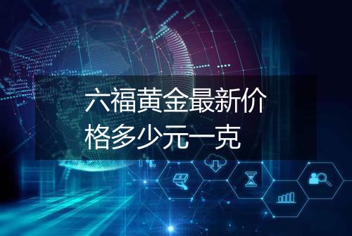 六福黄金最新价格多少元一克