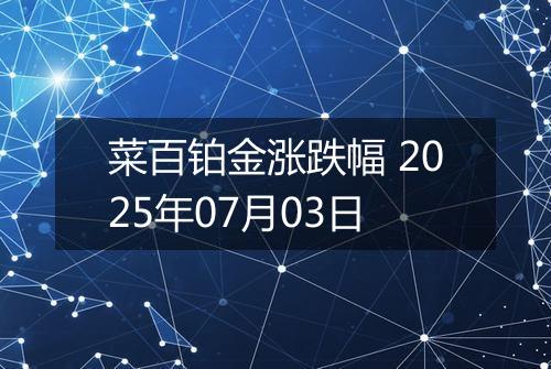 菜百铂金涨跌幅 2025年07月03日