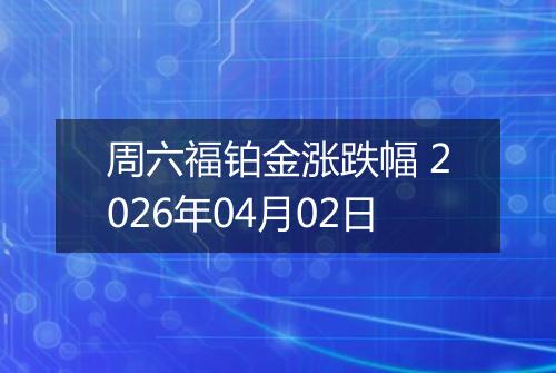 周六福铂金涨跌幅 2026年04月02日