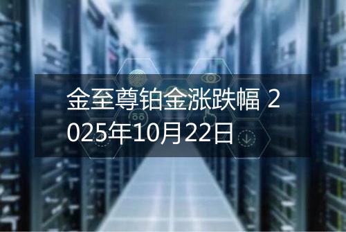 金至尊铂金涨跌幅 2025年10月22日