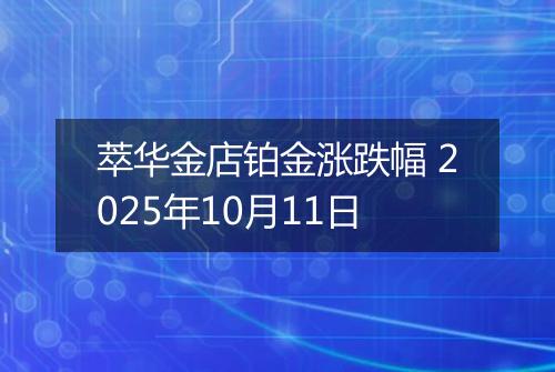萃华金店铂金涨跌幅 2025年10月11日