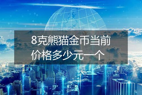 8克熊猫金币当前价格多少元一个