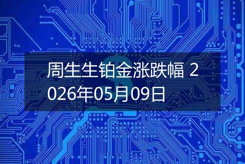 周生生铂金涨跌幅 2026年05月09日