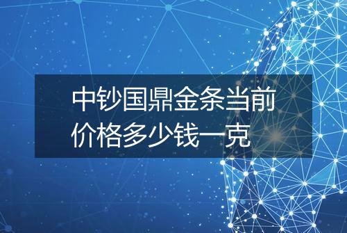 中钞国鼎金条当前价格多少钱一克