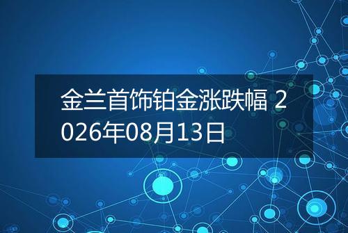金兰首饰铂金涨跌幅 2026年08月13日