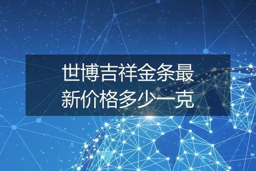 世博吉祥金条最新价格多少一克