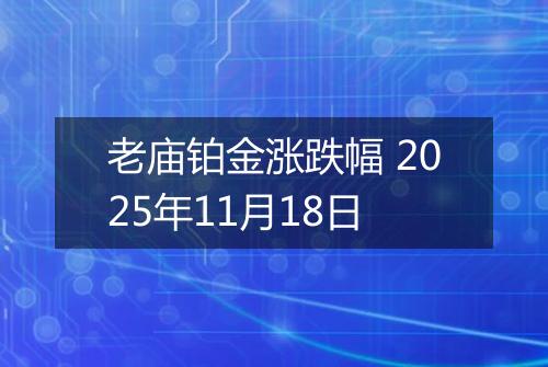 老庙铂金涨跌幅 2025年11月18日