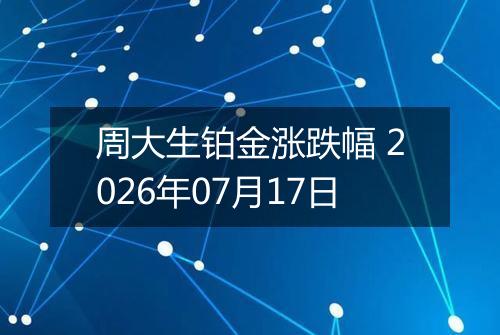周大生铂金涨跌幅 2026年07月17日