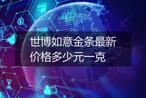 世博如意金条最新价格多少元一克