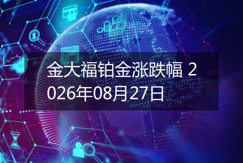 金大福铂金涨跌幅 2026年08月27日