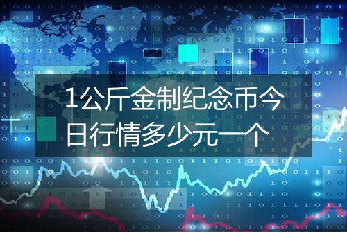 1公斤金制纪念币今日行情多少元一个