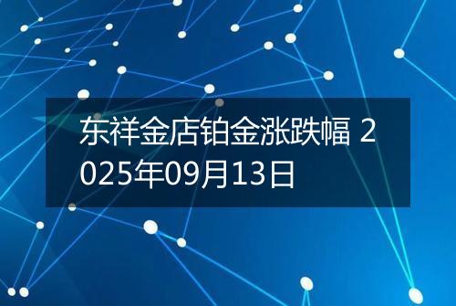 东祥金店铂金涨跌幅 2025年09月13日